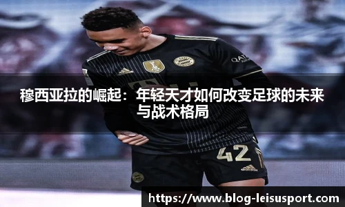 穆西亚拉的崛起：年轻天才如何改变足球的未来与战术格局