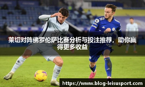 莱切对阵佛罗伦萨比赛分析与投注推荐，助你赢得更多收益