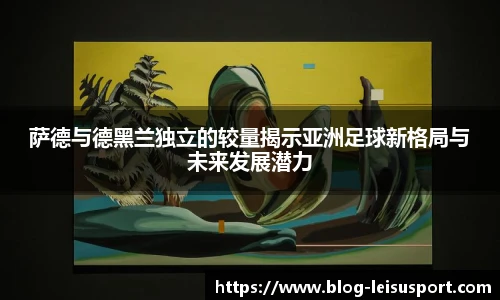 萨德与德黑兰独立的较量揭示亚洲足球新格局与未来发展潜力