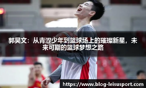 郭昊文：从青涩少年到篮球场上的璀璨新星，未来可期的篮球梦想之路