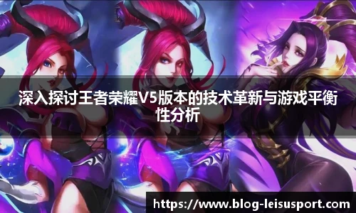 深入探讨王者荣耀V5版本的技术革新与游戏平衡性分析